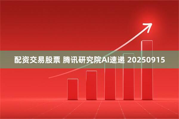 配资交易股票 腾讯研究院AI速递 20250915