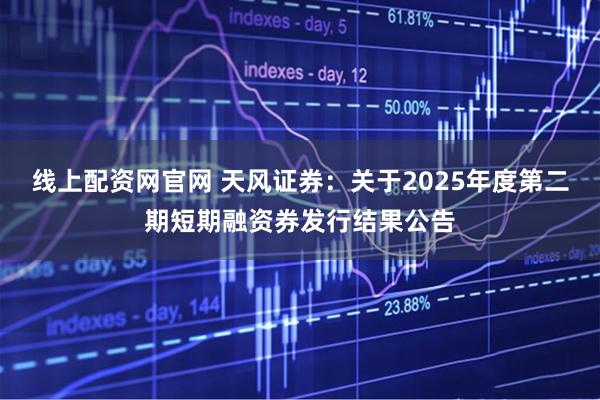 线上配资网官网 天风证券：关于2025年度第二期短期融资券发行结果公告