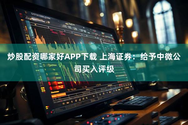 炒股配资哪家好APP下载 上海证券：给予中微公司买入评级