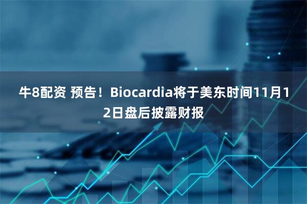 牛8配资 预告！Biocardia将于美东时间11月12日盘后披露财报