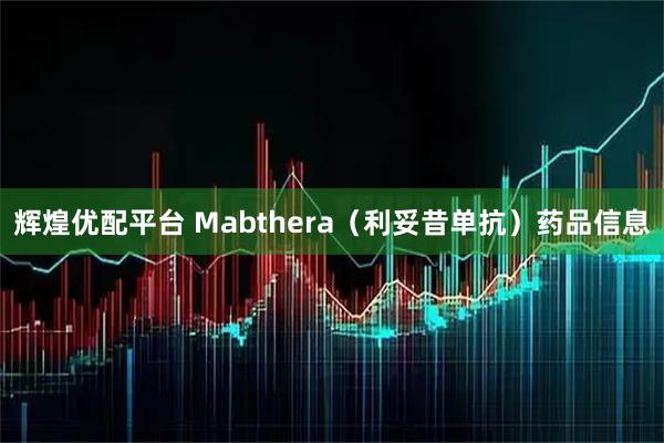 辉煌优配平台 Mabthera（利妥昔单抗）药品信息