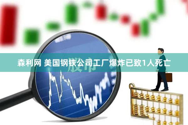 森利网 美国钢铁公司工厂爆炸已致1人死亡