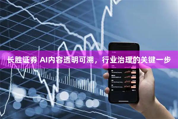 长胜证券 AI内容透明可溯，行业治理的关键一步