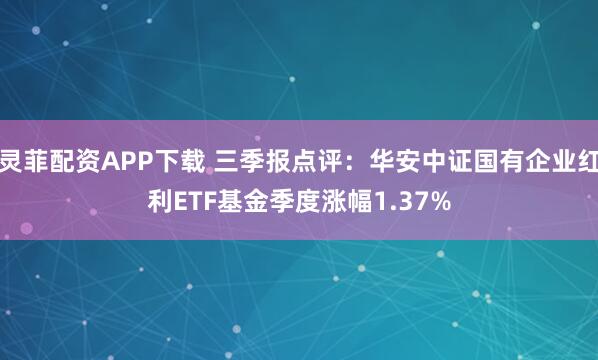 灵菲配资APP下载 三季报点评：华安中证国有企业红利ETF基金季度涨幅1.37%