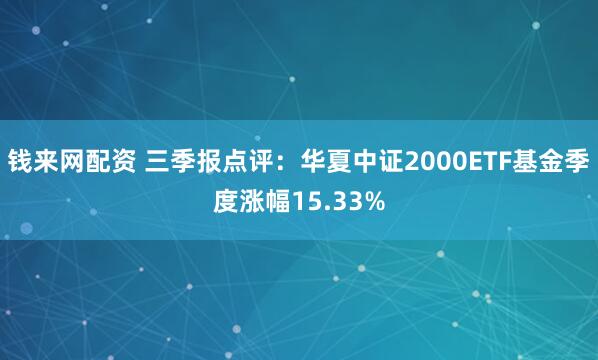 钱来网配资 三季报点评：华夏中证2000ETF基金季度涨幅15.33%