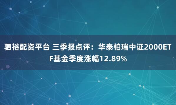驷裕配资平台 三季报点评：华泰柏瑞中证2000ETF基金季度涨幅12.89%